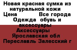 Новая красная сумка из натуральной кожи › Цена ­ 3 990 - Все города Одежда, обувь и аксессуары » Аксессуары   . Ярославская обл.,Переславль-Залесский г.